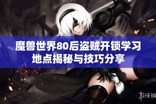 魔兽世界80后盗贼开锁学习地点揭秘与技巧分享