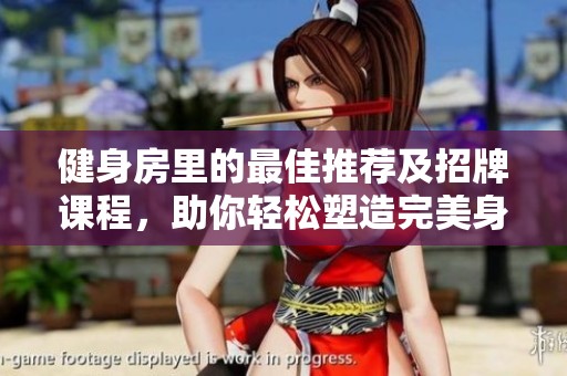 健身房里的最佳推荐及招牌课程，助你轻松塑造完美身材