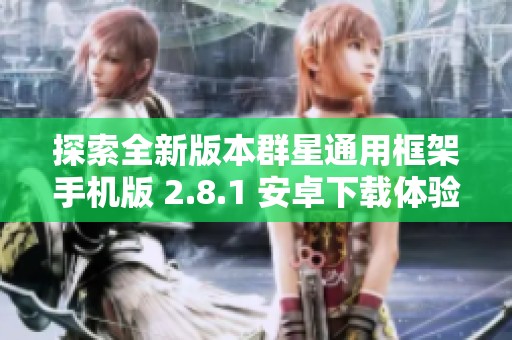 探索全新版本群星通用框架手机版 2.8.1 安卓下载体验