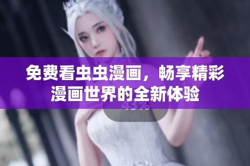 免费看虫虫漫画，畅享精彩漫画世界的全新体验
