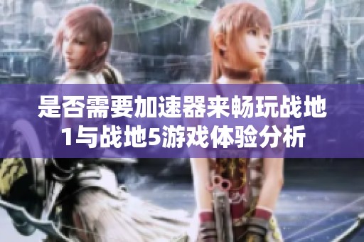 是否需要加速器来畅玩战地1与战地5游戏体验分析