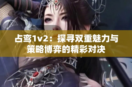 占鸾1v2：探寻双重魅力与策略博弈的精彩对决