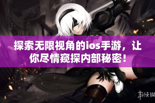探索无限视角的ios手游，让你尽情窥探内部秘密！