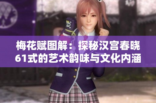 梅花赋图解：探秘汉宫春晓61式的艺术韵味与文化内涵