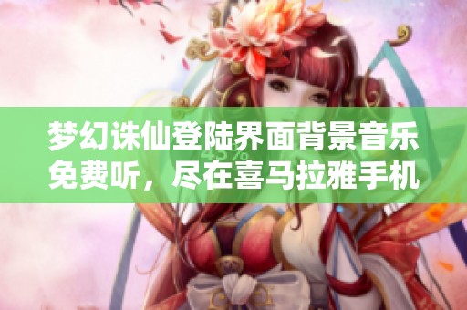 梦幻诛仙登陆界面背景音乐免费听，尽在喜马拉雅手机版