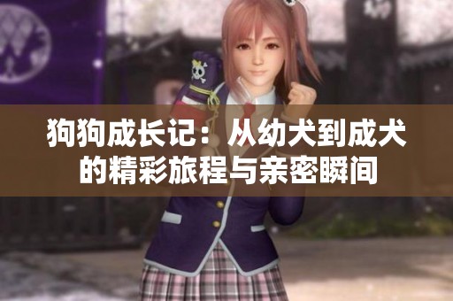 狗狗成长记：从幼犬到成犬的精彩旅程与亲密瞬间