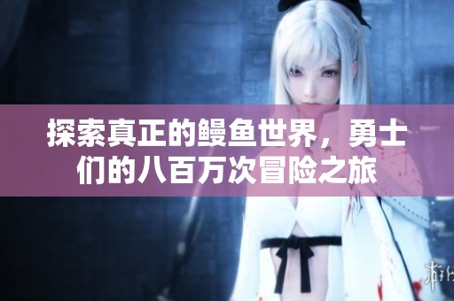 探索真正的鳗鱼世界，勇士们的八百万次冒险之旅