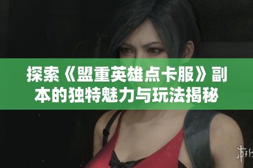 探索《盟重英雄点卡服》副本的独特魅力与玩法揭秘
