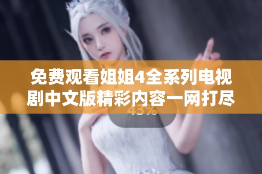 免费观看姐姐4全系列电视剧中文版精彩内容一网打尽