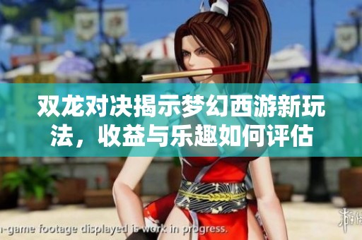 双龙对决揭示梦幻西游新玩法，收益与乐趣如何评估