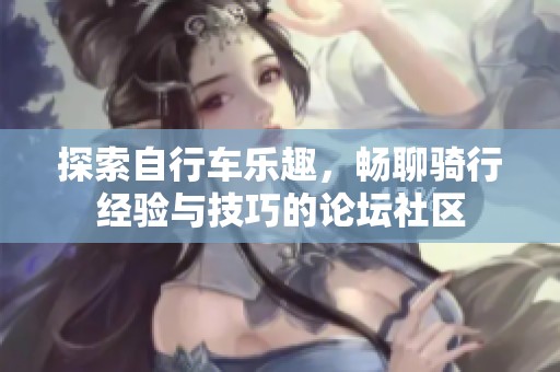 探索自行车乐趣，畅聊骑行经验与技巧的论坛社区