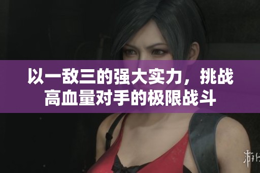 以一敌三的强大实力，挑战高血量对手的极限战斗