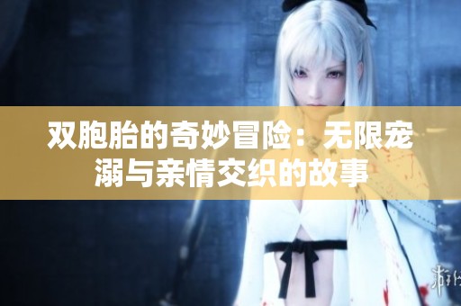 双胞胎的奇妙冒险：无限宠溺与亲情交织的故事