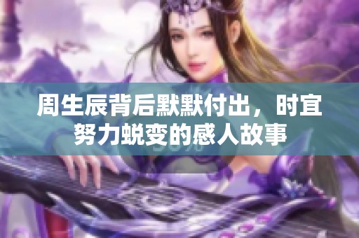 周生辰背后默默付出，时宜努力蜕变的感人故事