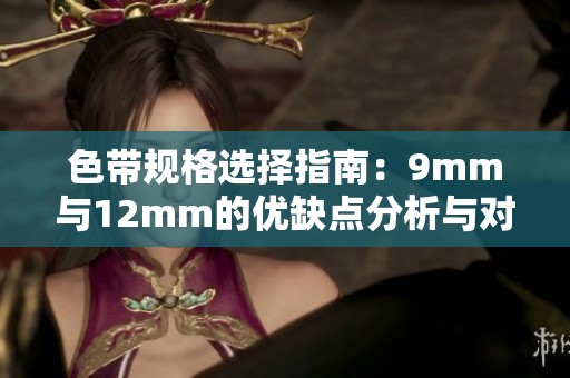 色带规格选择指南：9mm与12mm的优缺点分析与对比