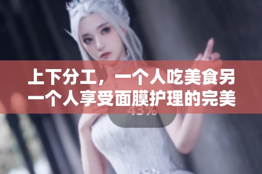 上下分工，一个人吃美食另一个人享受面膜护理的完美时光