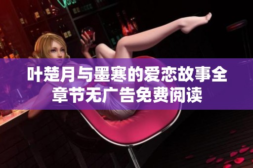 叶楚月与墨寒的爱恋故事全章节无广告免费阅读