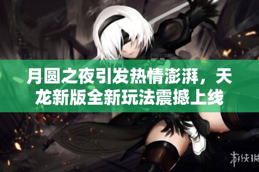 月圆之夜引发热情澎湃，天龙新版全新玩法震撼上线