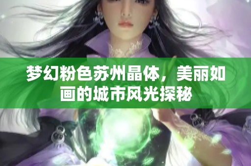 梦幻粉色苏州晶体，美丽如画的城市风光探秘