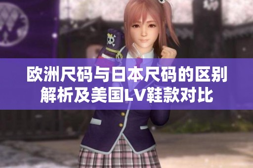 欧洲尺码与日本尺码的区别解析及美国LV鞋款对比