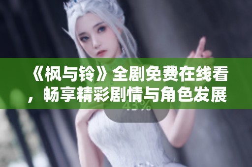 《枫与铃》全剧免费在线看，畅享精彩剧情与角色发展