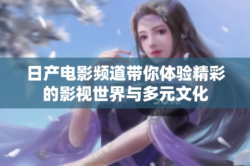 日产电影频道带你体验精彩的影视世界与多元文化