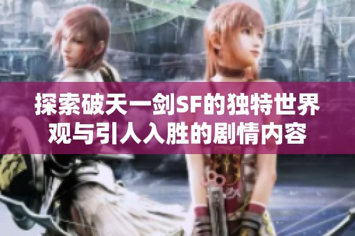 探索破天一剑SF的独特世界观与引人入胜的剧情内容