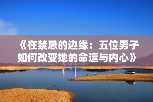 《在禁忌的边缘：五位男子如何改变她的命运与内心》