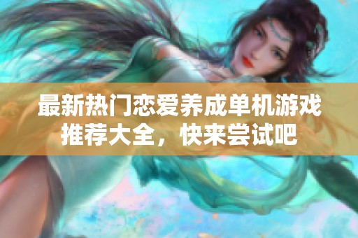 最新热门恋爱养成单机游戏推荐大全，快来尝试吧