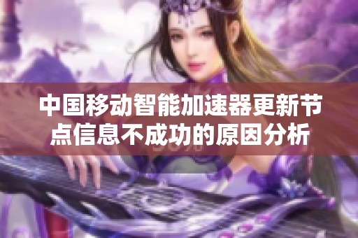 中国移动智能加速器更新节点信息不成功的原因分析