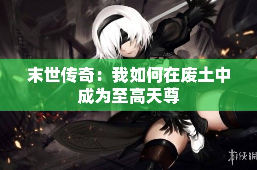 末世传奇：我如何在废土中成为至高天尊