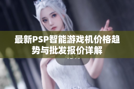 最新PSP智能游戏机价格趋势与批发报价详解