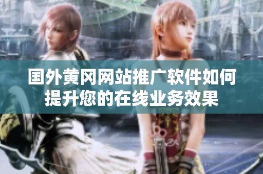 国外黄冈网站推广软件如何提升您的在线业务效果