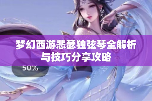 梦幻西游悲瑟独弦琴全解析与技巧分享攻略