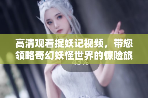 高清观看捉妖记视频，带您领略奇幻妖怪世界的惊险旅程
