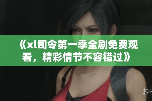 《xl司令第一季全剧免费观看，精彩情节不容错过》