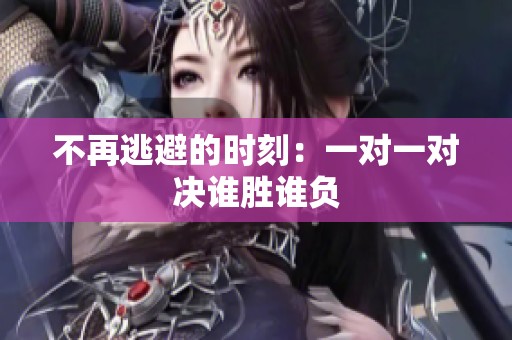不再逃避的时刻：一对一对决谁胜谁负