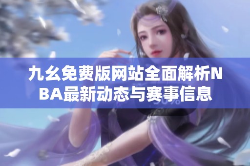 九幺免费版网站全面解析NBA最新动态与赛事信息