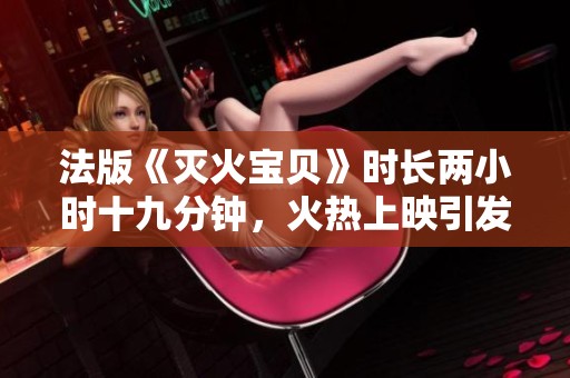 法版《灭火宝贝》时长两小时十九分钟，火热上映引发关注