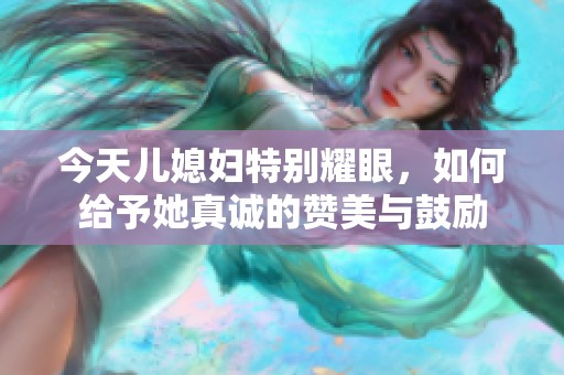 今天儿媳妇特别耀眼，如何给予她真诚的赞美与鼓励