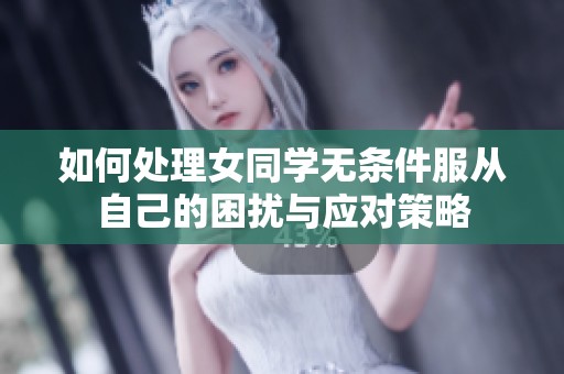 如何处理女同学无条件服从自己的困扰与应对策略
