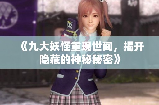 《九大妖怪重现世间，揭开隐藏的神秘秘密》