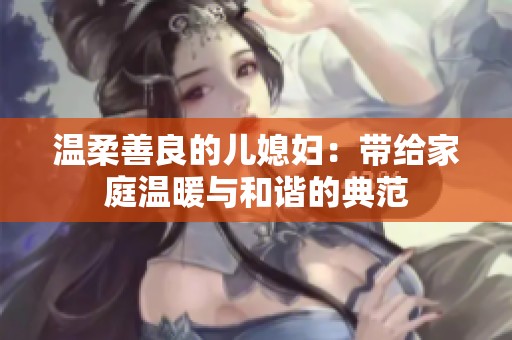 温柔善良的儿媳妇：带给家庭温暖与和谐的典范