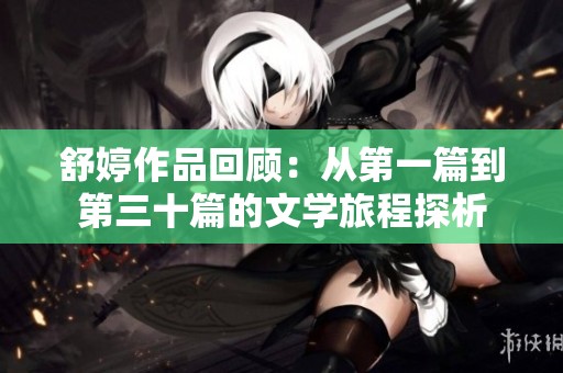 舒婷作品回顾：从第一篇到第三十篇的文学旅程探析