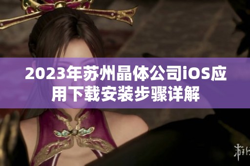 2023年苏州晶体公司iOS应用下载安装步骤详解