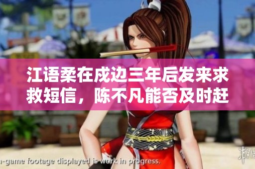 江语柔在戍边三年后发来求救短信，陈不凡能否及时赶到救女？