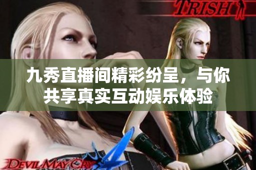 九秀直播间精彩纷呈，与你共享真实互动娱乐体验