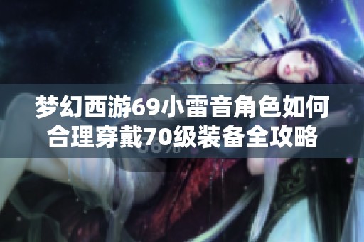梦幻西游69小雷音角色如何合理穿戴70级装备全攻略