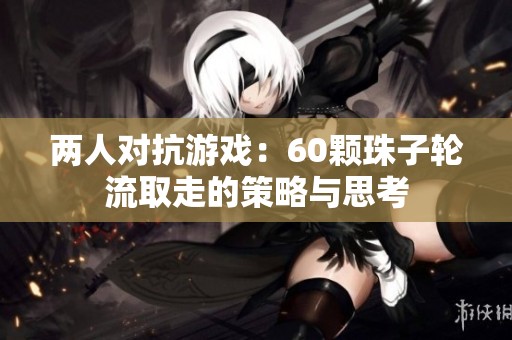 两人对抗游戏：60颗珠子轮流取走的策略与思考