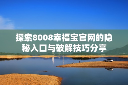 探索8008幸福宝官网的隐秘入口与破解技巧分享